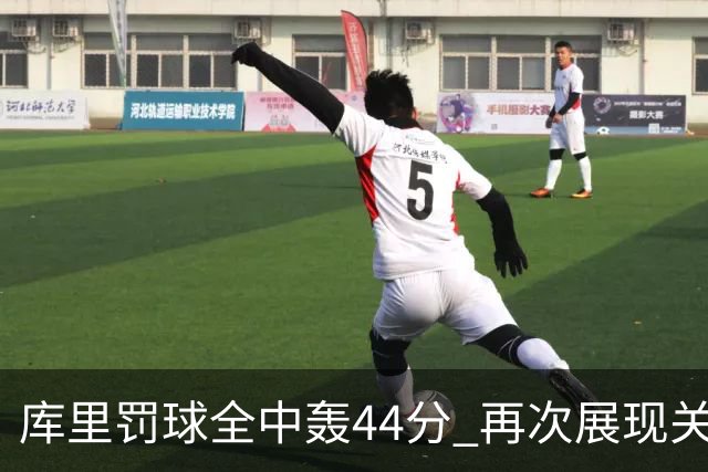 库里罚球全中轰44分 再次展现关键时刻的杀手本色